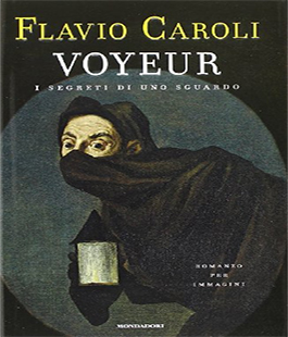 Leggere per non dimenticare: ''Voyeur. I segreti di uno sguardo'' di Flavio Caroli