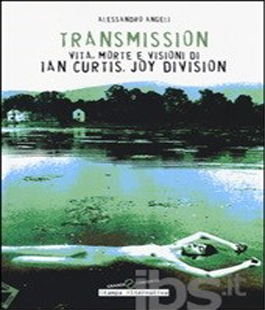 ''Transmission. Vita, morte e visioni di Ian Curtis, Joy Division'' di Alessandro Angeli alla IBS
