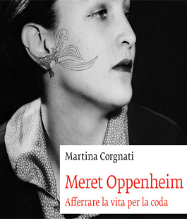 ''Pagine d'Arte - Meret Oppenheim'' di Martina Corgnati al Museo Novecento di Firenze