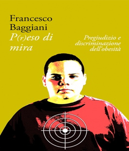 ''P(r)eso di mira. Pregiudizio e discriminazione dell'obesità'' di Francesco Baggiani